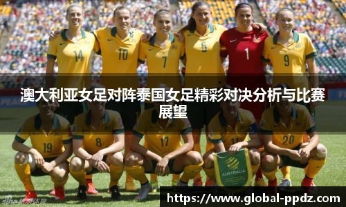 澳大利亚女足对阵泰国女足精彩对决分析与比赛展望